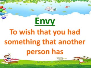 Envy
To wish that you had
something that another
person has
 