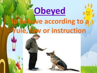 Obeyed
To behave according to a
rule, law or instruction
 