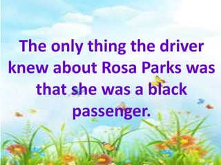 The only thing the driver
knew about Rosa Parks was
that she was a black
passenger.
 