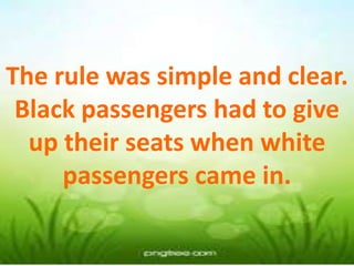 The rule was simple and clear.
Black passengers had to give
up their seats when white
passengers came in.
 