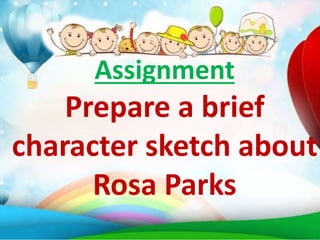 Assignment
Prepare a brief
character sketch about
Rosa Parks
 