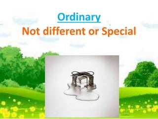 Ordinary
Not different or Special
 