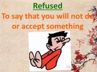 Refused
To say that you will not do
or accept something
 