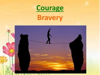 Courage
Bravery
 
