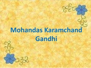 Mohandas Karamchand
Gandhi
 
