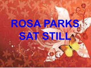 ROSA PARKS
SAT STILL
 
