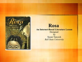 Rosa
An Internet-Based Literature Lesson
Designed
by
Susan Tancock
Ball State University
 