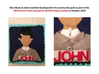 My tribute to John Crawford developed for the community quilt as part of the
Westheimer Peace Symposium at Wilmington Coll...