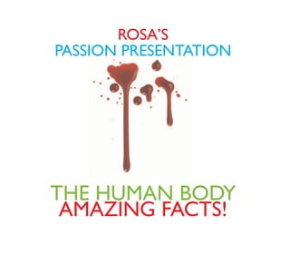 ROSA’S
PASSION PRESENTATION




THE HUMAN BODY
 AMAZING FACTS!
 