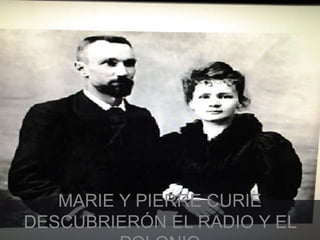MARIE Y PIERRE CURIE 
DESCUBRIERÓN EL RADIO Y EL 
POLONIO 
 