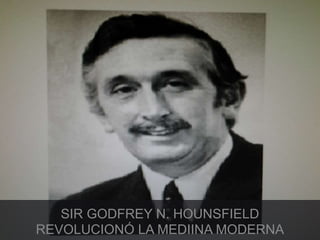 SIR GODFREY N. HOUNSFIELD 
REVOLUCIONÓ LA MEDIINA MODERNA 
 