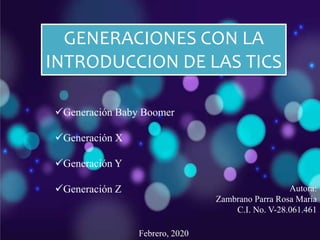 Generación Baby Boomer
Generación X
Generación Y
Generación Z Autora:
Zambrano Parra Rosa María
C.I. No. V-28.061.461
Febrero, 2020
GENERACIONES CON LA
INTRODUCCION DE LAS TICS
 