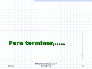 PPaarraa tteerrmmiinnaarr,,.......... 
DPyAS 
MINISTERIO DE SALUD Y 
DEPORTES 53 
 