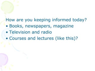 <ul><li>How are you keeping informed today? </li></ul><ul><li>Books, newspapers, magazine </li></ul><ul><li>Television and...