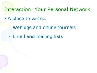<ul><li>Interaction: Your Personal Network </li></ul><ul><li>A place to write… </li></ul><ul><ul><li>Weblogs and online jo...