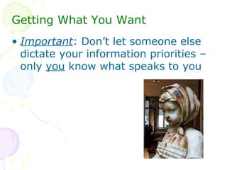 <ul><li>Getting What You Want </li></ul><ul><li>Important : Don’t let someone else dictate your information priorities – o...