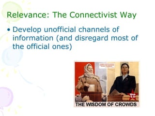 <ul><li>Relevance: The Connectivist Way </li></ul><ul><li>Develop unofficial channels of information (and disregard most o...