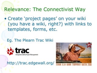 <ul><li>Relevance: The Connectivist Way </li></ul><ul><li>Create ‘project pages’ on your wiki (you have a wiki, right?) wi...