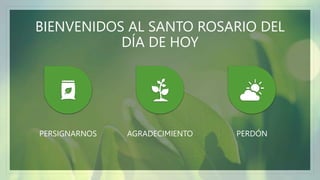 BIENVENIDOS AL SANTO ROSARIO DEL
DÍA DE HOY
PERSIGNARNOS AGRADECIMIENTO PERDÓN
 