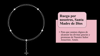 • Para que seamos dignos de
alcanzar las divinas gracias y
promesas de Nuestro Señor
Jesucristo. Amén.
Ruega por
nosotros, Santa
Madre de Dios
 