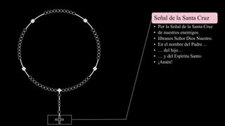 Señal de la Santa Cruz
• Por la Señal de la Santa Cruz
• de nuestros enemigos
• líbranos Señor Dios Nuestro.
• En el nombre del Padre…
• … del hijo…
• … y del Espíritu Santo.
• ¡Amén!
 