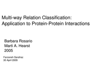 Multi­way Relation Classification:
Application to Protein­Protein Interactions


 Barbara Rosario
 Marti A. Hearst
 2005
Farzaneh Sarafraz
30 April 2009

                       
 
