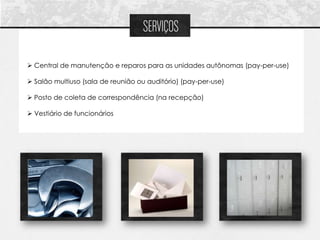 SERVIÇOS

 Central de manutenção e reparos para as unidades autônomas (pay-per-use)

 Salão multiuso (sala de reunião ou auditório) (pay-per-use)

 Posto de coleta de correspondência (na recepção)

 Vestiário de funcionários
 