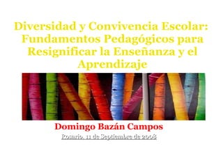 Diversidad y Convivencia Escolar:  Fundamentos Pedagógicos para Resignificar la Enseñanza y el Aprendizaje Domingo Bazán Campos Rosario, 11 de Septiembre de 2008 