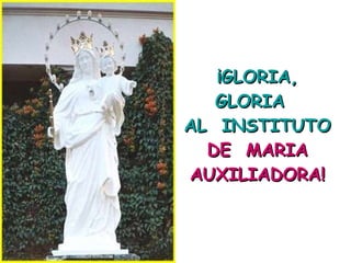 ¡GLORIA, GLORIA  AL  INSTITUTO  DE   MARIA AUXILIADORA! 