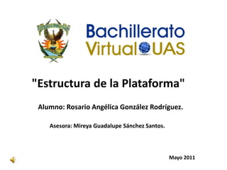 "Estructura de la Plataforma" Alumno: Rosario Angélica González Rodríguez. Asesora: Mireya Guadalupe Sánchez Santos.        Mayo 2011 