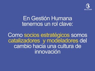 En Gestión Humana tenemos un rol clave: 
Como socios estratégicos somos catalizadores y modeladores del cambio hacia una cultura de innovación  