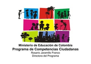 Ministerio de Educación Nacional
República de Colombiap
Ministerio de Educación de Colombia
Programa de Competencias Ciudadanas
Rosario Jaramillo Franco
Directora del Programa
 