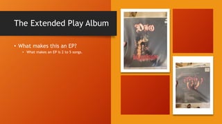 The Extended Play Album
• What makes this an EP?
• What makes an EP is 2 to 5 songs.
 