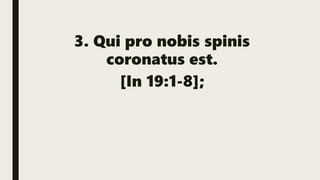 3. Qui pro nobis spinis
coronatus est.
[In 19:1-8];
 