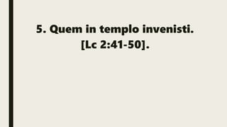 5. Quem in templo invenisti.
[Lc 2:41-50].
 