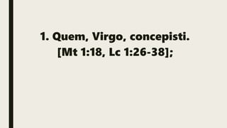 1. Quem, Virgo, concepisti.
[Mt 1:18, Lc 1:26-38];
 