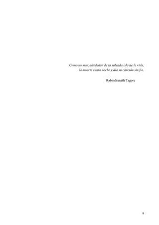 9
Como un mar, alrededor de la soleada isla de la vida,
la muerte canta noche y día su canción sin fin.
Rabindranath Tagore
 