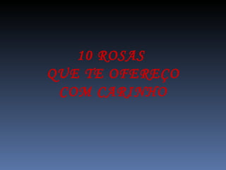 10 ROSAS  QUE TE OFEREÇO COM CARINHO 