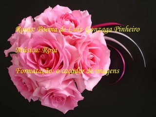 Rosas: Poema de Luiz Gonzaga Pinheiro

Música: Rosa

Formatação: o caçador de imagens
 