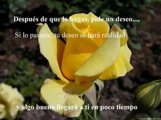 Después de que lo hagas, pide un deseo...,   Si lo pasaste, tu deseo se hará realidad   y algo bueno llegará a ti  en poco tiempo 