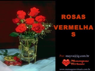 ROSAS VERMELHAS Por:  [email_address] www.mensagensvirtuais.com.br 