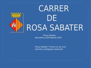 CARRER
DE
ROSA SABATER
Rosa Sabater
Barcelona,1929-Madrid,1983
Rosa Sabater i Parera va ser una
pianista i pedagoga espanyola.
 