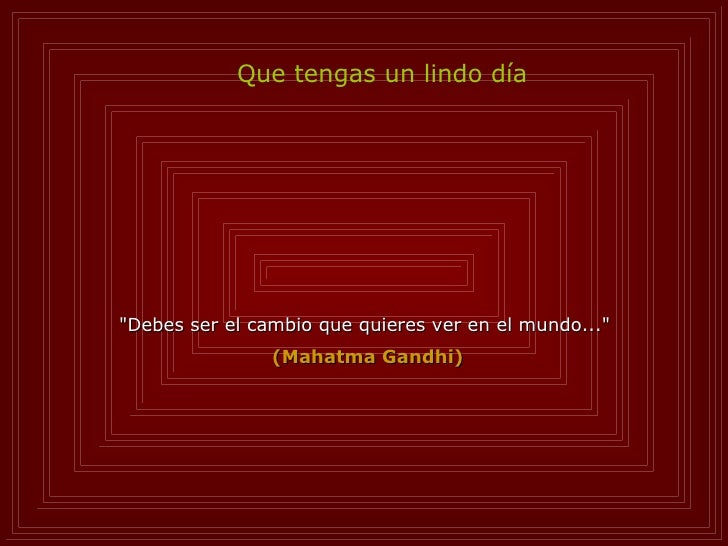 "Debes ser el cambio que quieres ver en el mundo..."  (Mahatma Gandhi) Que tengas un lindo día 