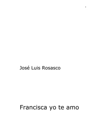 1 
José Luis Rosasco 
Francisca yo te amo 
 