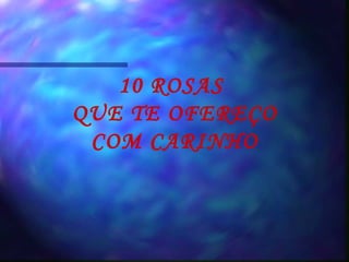 10 ROSAS  QUE TE OFEREÇO COM CARINHO 