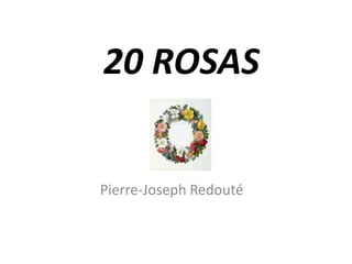 20 ROSAS

Pierre-Joseph Redouté

 