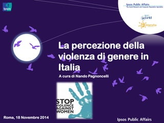 La percezione della violenza di genere in Italia 
Roma, 18 Novembre 2014 
A cura di Nando Pagnoncelli  