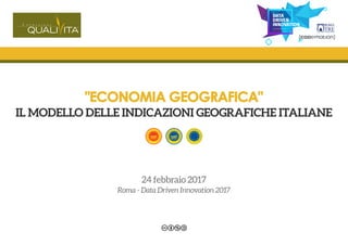 "ECONOMIA GEOGRAFICA"
IL MODELLO DELLE INDICAZIONI GEOGRAFICHE ITALIANE
24 febbraio 2017
Roma - Data Driven Innovation 2017
 