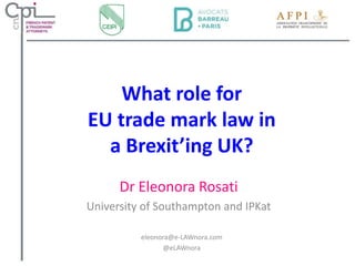 What role for
EU trade mark law in
a Brexit’ing UK?
Dr Eleonora Rosati
University of Southampton and IPKat
eleonora@e-LAWnora.com
@eLAWnora
 