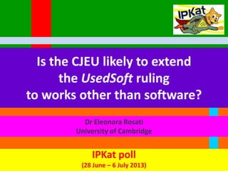 Is the CJEU likely to extend
the UsedSoft ruling
to works other than software?
Dr Eleonora Rosati
University of Cambridge

IPKat poll
(28 June – 6 July 2013)

 